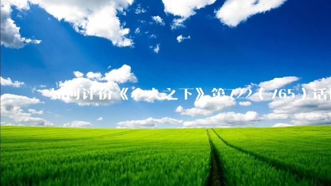 如何评价《一人之下》第722（765）话情报？