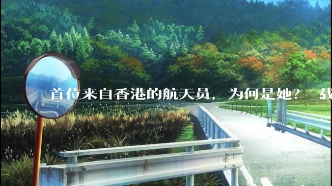 首位来自香港的航天员，为何是她？_载人航天_神舟_黎家盈