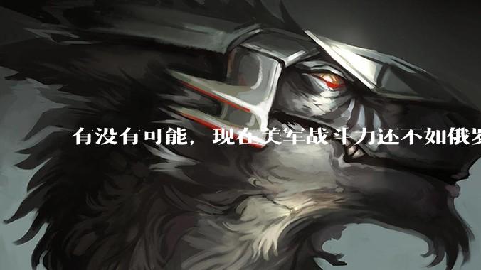 有没有可能，现在美军战斗力还不如俄罗斯？