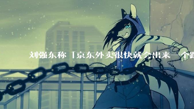 刘强东称「京东外卖很快就会出来一个跟美团完全不同的商业模式」，如何看待此回应？